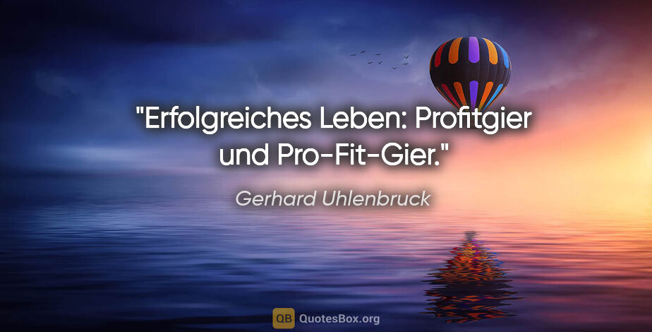Gerhard Uhlenbruck Zitat: "Erfolgreiches Leben: Profitgier und Pro-Fit-Gier."