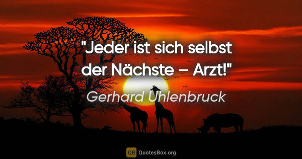 Gerhard Uhlenbruck Zitat: "Jeder ist sich selbst der Nächste – Arzt!"