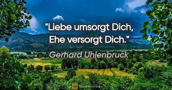 Gerhard Uhlenbruck Zitat: "Liebe umsorgt Dich, Ehe versorgt Dich."