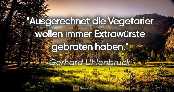 Gerhard Uhlenbruck Zitat: "Ausgerechnet die Vegetarier wollen immer Extrawürste gebraten..."