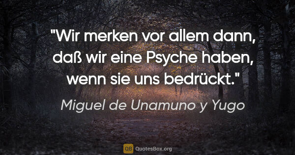 Miguel de Unamuno y Yugo Zitat: "Wir merken vor allem dann, daß wir eine Psyche haben, wenn sie..."