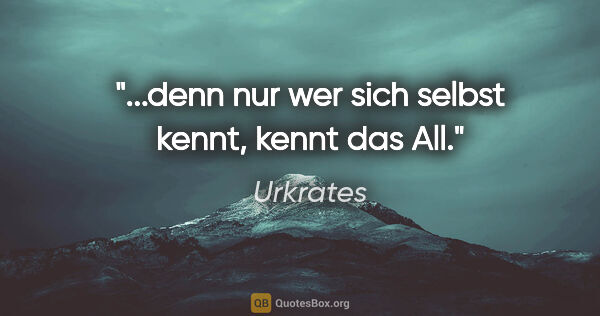 Urkrates Zitat: "...denn nur wer sich selbst kennt, kennt das All."