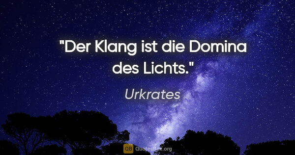 Urkrates Zitat: "Der Klang ist die Domina des Lichts."