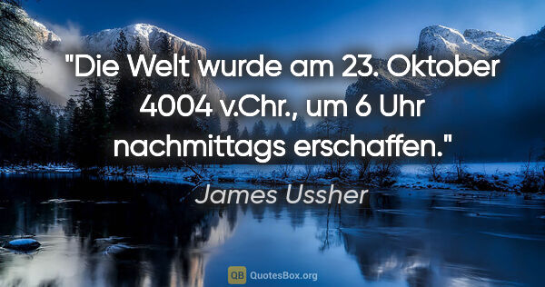 James Ussher Zitat: "Die Welt wurde am 23. Oktober 4004 v.Chr.,
um 6 Uhr..."