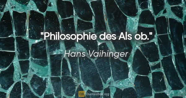 Hans Vaihinger Zitat: "Philosophie des »Als ob«."