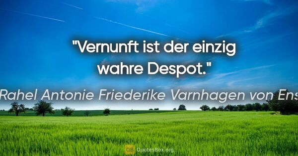 Rahel Antonie Friederike Varnhagen von Ense Zitat: "Vernunft ist der einzig wahre Despot."