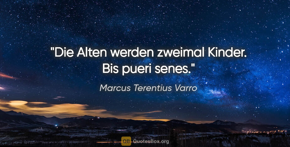 Marcus Terentius Varro Zitat: "Die Alten werden zweimal Kinder.
Bis pueri senes."