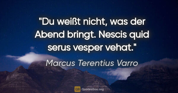 Marcus Terentius Varro Zitat: "Du weißt nicht, was der Abend bringt.
Nescis quid serus vesper..."