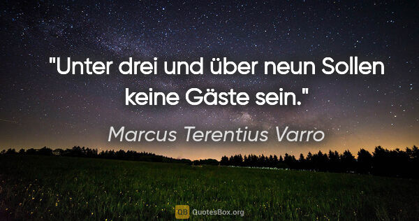 Marcus Terentius Varro Zitat: "Unter drei und über neun
Sollen keine Gäste sein."
