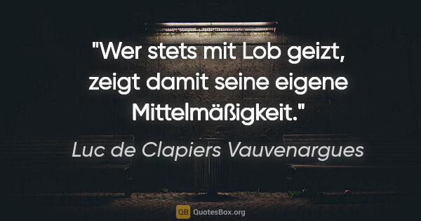 Luc de Clapiers Vauvenargues Zitat: "Wer stets mit Lob geizt, zeigt damit seine eigene..."
