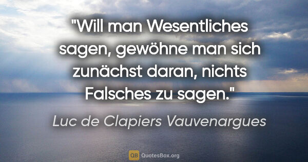 Luc de Clapiers Vauvenargues Zitat: "Will man Wesentliches sagen, gewöhne man sich zunächst daran,..."