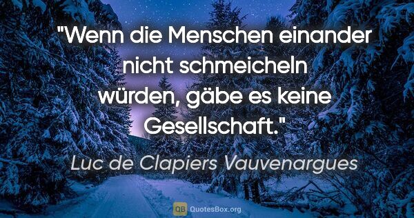 Luc de Clapiers Vauvenargues Zitat: "Wenn die Menschen einander nicht schmeicheln würden, gäbe es..."