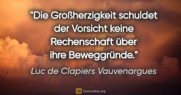 Luc de Clapiers Vauvenargues Zitat: "Die Großherzigkeit schuldet der Vorsicht keine Rechenschaft..."