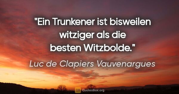 Luc de Clapiers Vauvenargues Zitat: "Ein Trunkener ist bisweilen witziger als die besten Witzbolde."