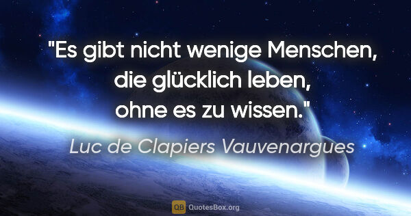 Luc de Clapiers Vauvenargues Zitat: "Es gibt nicht wenige Menschen, die glücklich leben, ohne es zu..."