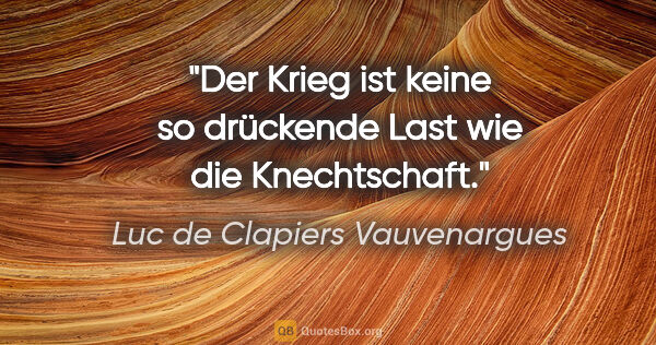 Luc de Clapiers Vauvenargues Zitat: "Der Krieg ist keine so drückende Last wie die Knechtschaft."