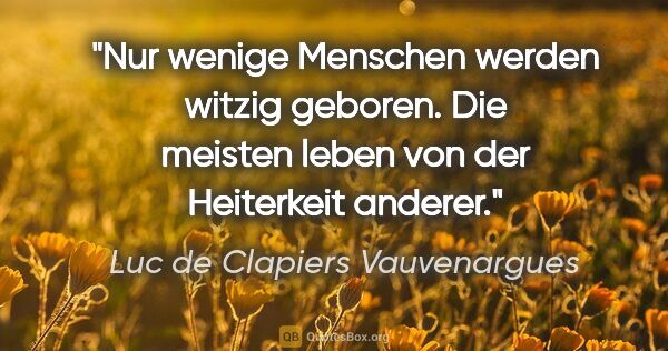 Luc de Clapiers Vauvenargues Zitat: "Nur wenige Menschen werden witzig geboren. Die meisten leben..."