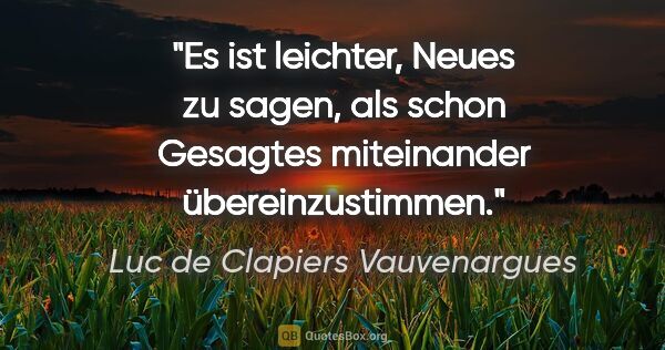 Luc de Clapiers Vauvenargues Zitat: "Es ist leichter, Neues zu sagen, als schon Gesagtes..."