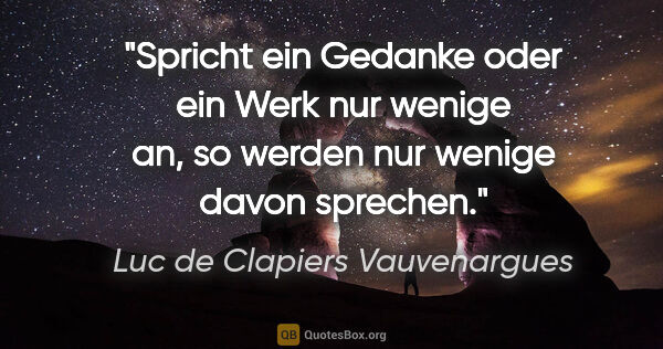 Luc de Clapiers Vauvenargues Zitat: "Spricht ein Gedanke oder ein Werk nur wenige an, so werden nur..."