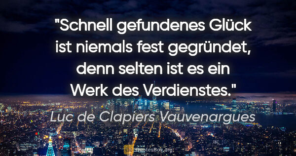 Luc de Clapiers Vauvenargues Zitat: "Schnell gefundenes Glück ist niemals fest gegründet, denn..."