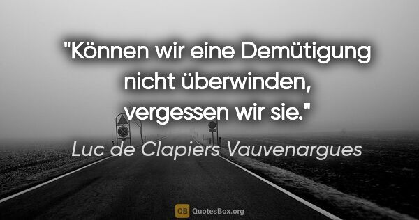 Luc de Clapiers Vauvenargues Zitat: "Können wir eine Demütigung nicht überwinden, vergessen wir sie."