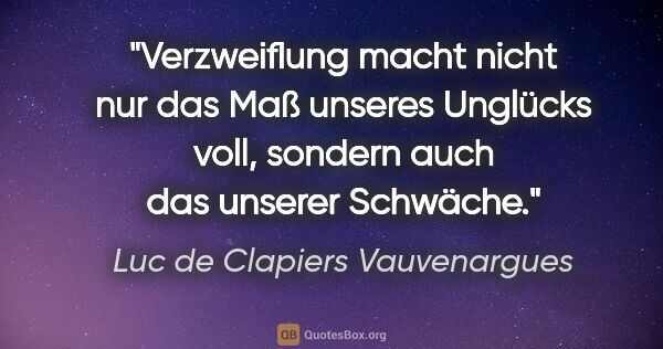 Luc de Clapiers Vauvenargues Zitat: "Verzweiflung macht nicht nur das Maß unseres Unglücks voll,..."