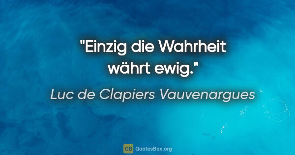 Luc de Clapiers Vauvenargues Zitat: "Einzig die Wahrheit währt ewig."