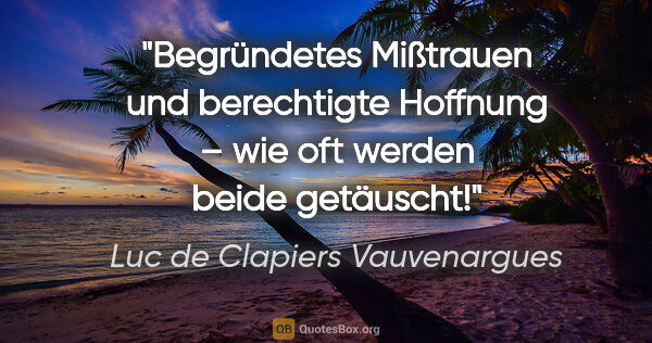 Luc de Clapiers Vauvenargues Zitat: "Begründetes Mißtrauen und berechtigte Hoffnung – wie oft..."