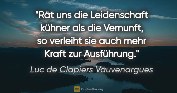 Luc de Clapiers Vauvenargues Zitat: "Rät uns die Leidenschaft kühner als die Vernunft, so verleiht..."