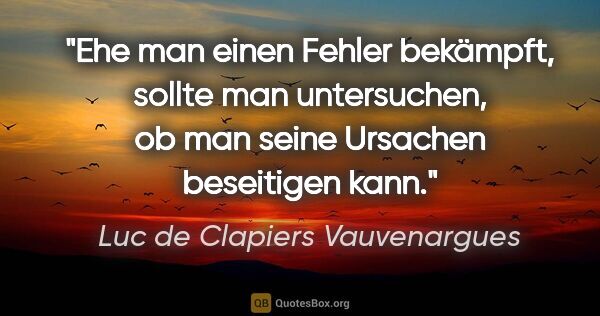 Luc de Clapiers Vauvenargues Zitat: "Ehe man einen Fehler bekämpft, sollte man untersuchen, ob man..."