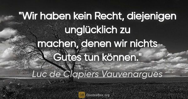 Luc de Clapiers Vauvenargues Zitat: "Wir haben kein Recht, diejenigen unglücklich zu machen, denen..."