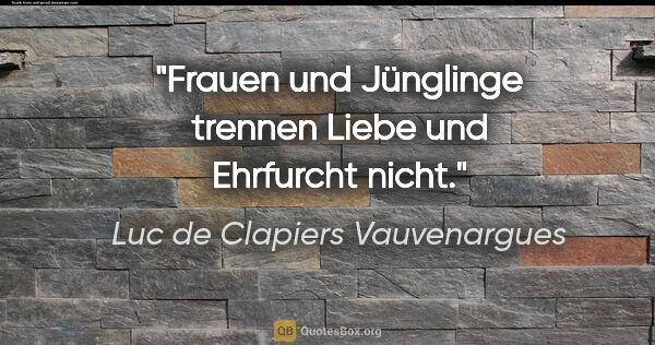 Luc de Clapiers Vauvenargues Zitat: "Frauen und Jünglinge trennen Liebe und Ehrfurcht nicht."