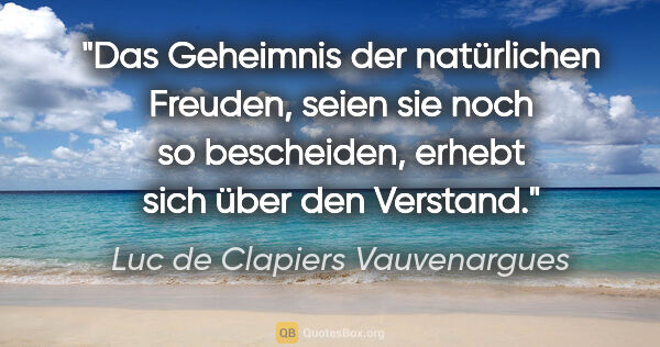 Luc de Clapiers Vauvenargues Zitat: "Das Geheimnis der natürlichen Freuden, seien sie noch so..."