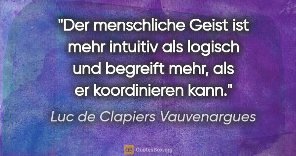 Luc de Clapiers Vauvenargues Zitat: "Der menschliche Geist ist mehr intuitiv als logisch und..."