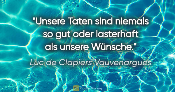 Luc de Clapiers Vauvenargues Zitat: "Unsere Taten sind niemals so gut oder lasterhaft als unsere..."