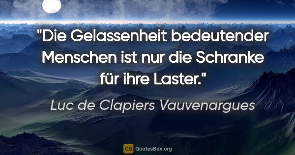 Luc de Clapiers Vauvenargues Zitat: "Die Gelassenheit bedeutender Menschen ist nur die Schranke für..."