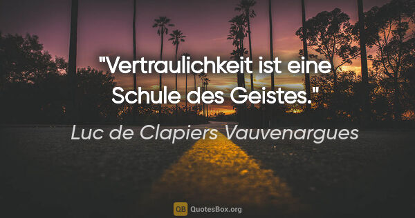 Luc de Clapiers Vauvenargues Zitat: "Vertraulichkeit ist eine Schule des Geistes."