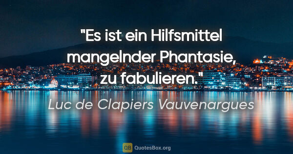 Luc de Clapiers Vauvenargues Zitat: "Es ist ein Hilfsmittel mangelnder Phantasie, zu fabulieren."