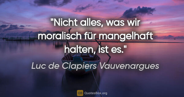 Luc de Clapiers Vauvenargues Zitat: "Nicht alles, was wir moralisch für mangelhaft halten, ist es."