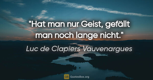 Luc de Clapiers Vauvenargues Zitat: "Hat man nur Geist, gefällt man noch lange nicht."