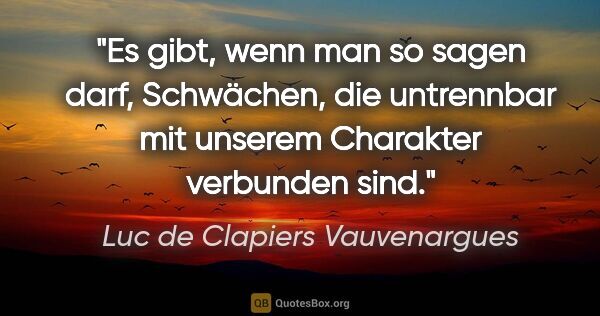 Luc de Clapiers Vauvenargues Zitat: "Es gibt, wenn man so sagen darf, Schwächen, die untrennbar mit..."