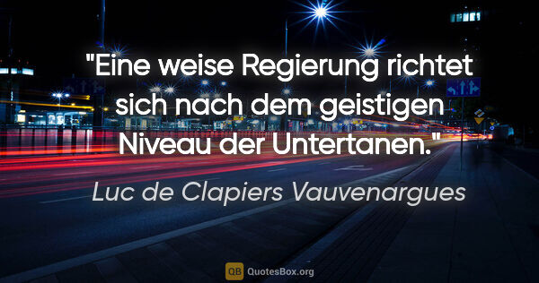 Luc de Clapiers Vauvenargues Zitat: "Eine weise Regierung richtet sich nach dem geistigen Niveau..."