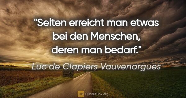 Luc de Clapiers Vauvenargues Zitat: "Selten erreicht man etwas bei den Menschen, deren man bedarf."