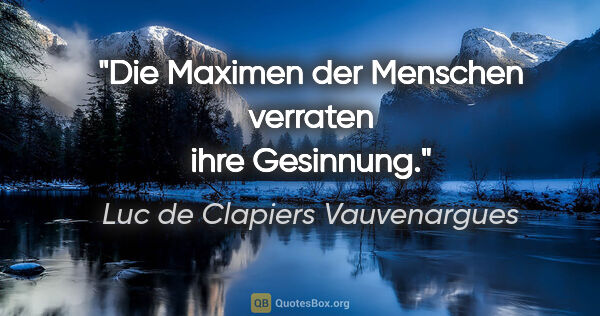 Luc de Clapiers Vauvenargues Zitat: "Die Maximen der Menschen verraten ihre Gesinnung."