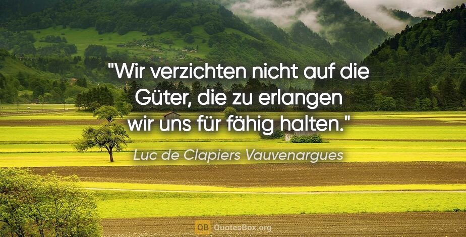 Luc de Clapiers Vauvenargues Zitat: "Wir verzichten nicht auf die Güter, die zu erlangen wir uns..."