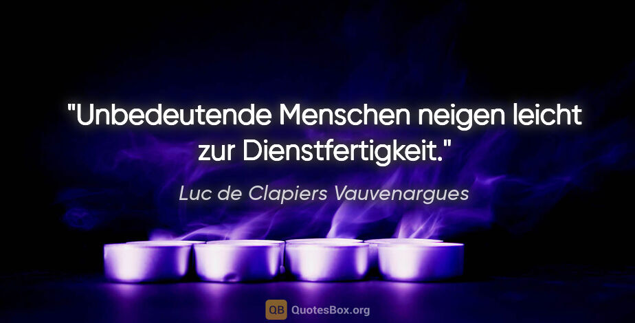 Luc de Clapiers Vauvenargues Zitat: "Unbedeutende Menschen neigen leicht zur Dienstfertigkeit."