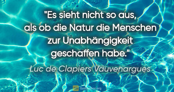 Luc de Clapiers Vauvenargues Zitat: "Es sieht nicht so aus, als ob die Natur die Menschen zur..."