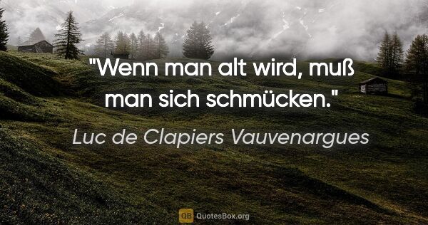 Luc de Clapiers Vauvenargues Zitat: "Wenn man alt wird, muß man sich schmücken."