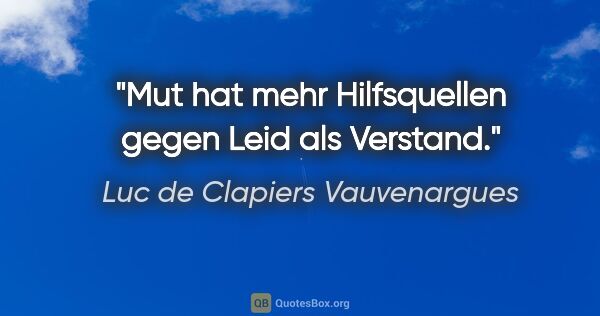 Luc de Clapiers Vauvenargues Zitat: "Mut hat mehr Hilfsquellen gegen Leid als Verstand."