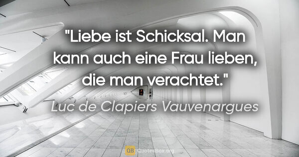 Luc de Clapiers Vauvenargues Zitat: "Liebe ist Schicksal. Man kann auch eine Frau lieben, die man..."